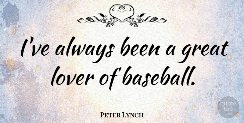 Peter Lynch Quote About Baseball, Great Love, Lovers: Ive Always Been A Great...