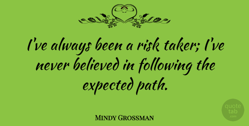Mindy Grossman Quote About Believed, Following: Ive Always Been A Risk...