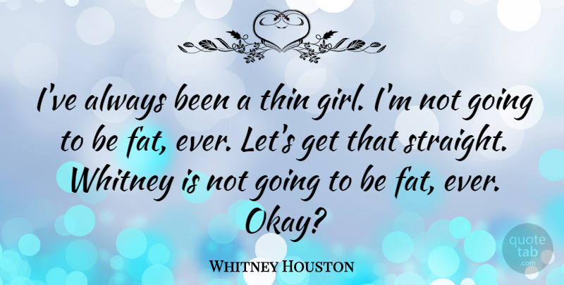 Whitney Houston Quote About Girl, Fats, Okay: Ive Always Been A Thin...