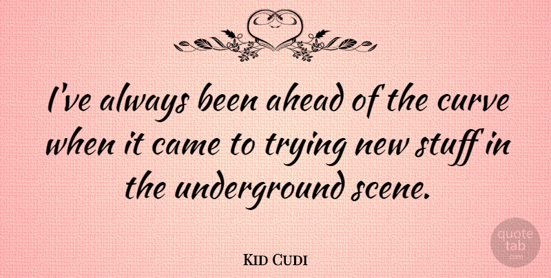 Kid Cudi Quote About Ahead, Came, Curve, Stuff, Trying: Ive Always Been Ahead Of...