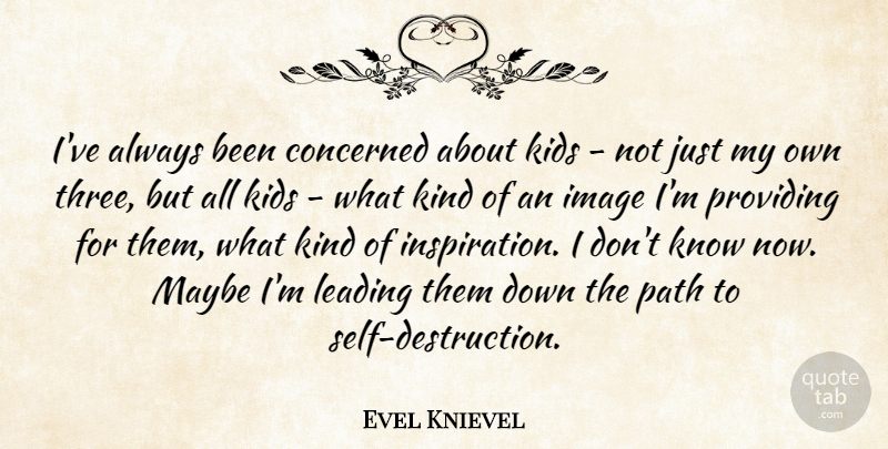 Evel Knievel Quote About Concerned, Kids, Leading, Maybe, Providing: Ive Always Been Concerned About...