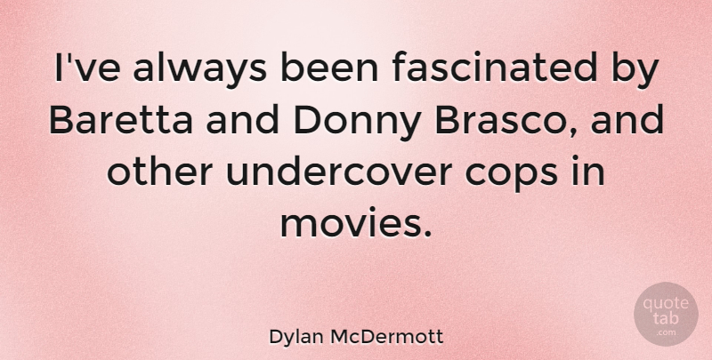 Dylan McDermott Quote About Cop, Undercover, Fascinated: Ive Always Been Fascinated By...
