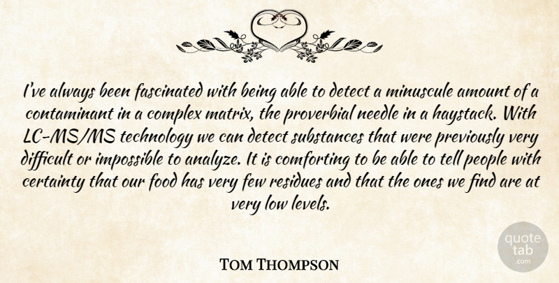 Tom Thompson Quote About Amount, Certainty, Comforting, Complex, Detect: Ive Always Been Fascinated With...
