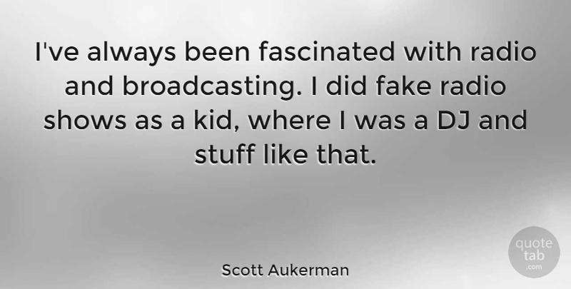 Scott Aukerman Quote About Fascinated, Shows, Stuff: Ive Always Been Fascinated With...