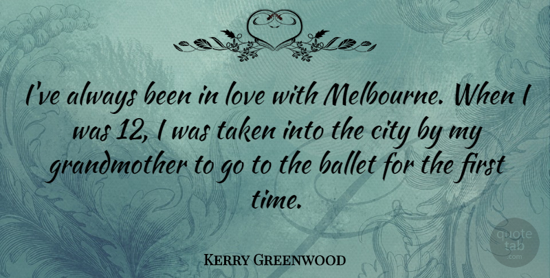 Kerry Greenwood Quote About Ballet, City, Love, Taken, Time: Ive Always Been In Love...