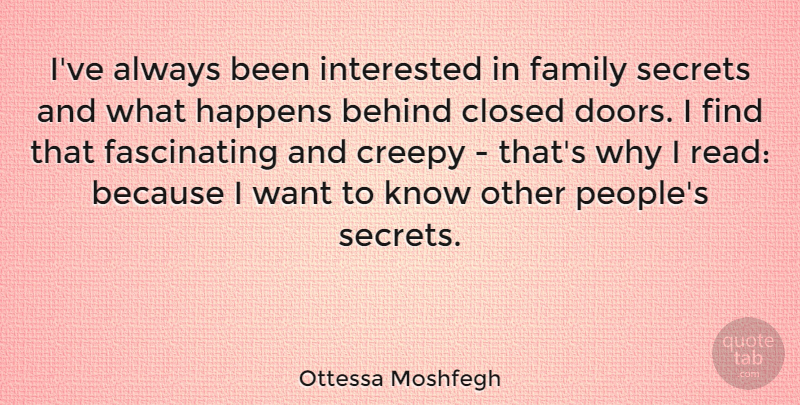 Ottessa Moshfegh Quote About Behind, Closed, Creepy, Family, Happens: Ive Always Been Interested In...