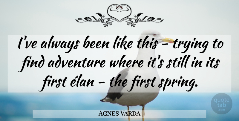 Agnes Varda Quote About Spring, Adventure, Trying: Ive Always Been Like This...