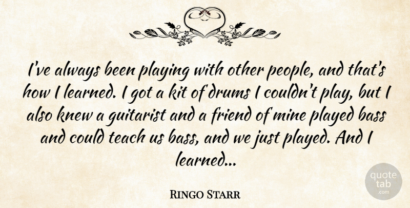 Ringo Starr Quote About Play, People, Bass: Ive Always Been Playing With...