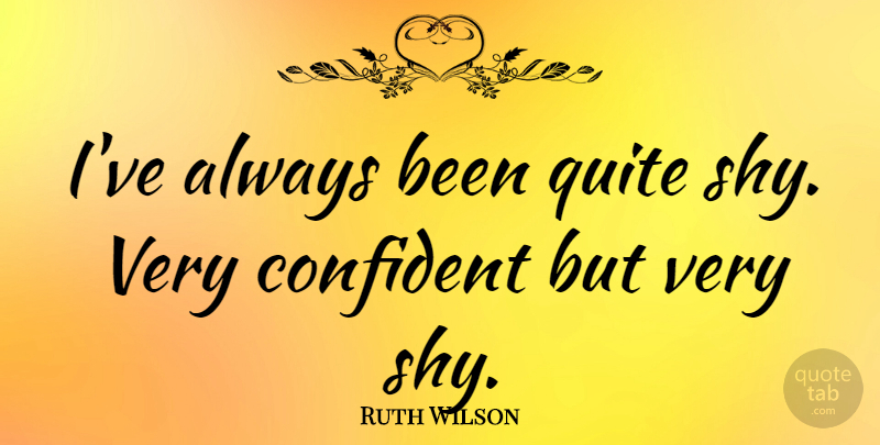 Ruth Wilson Quote About Shy: Ive Always Been Quite Shy...