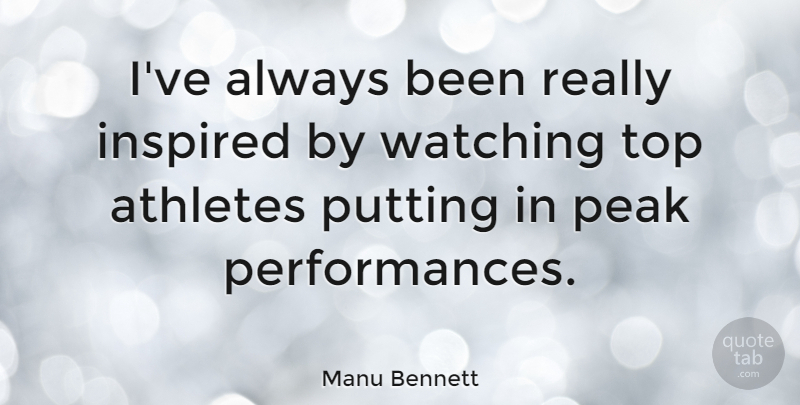 Manu Bennett Quote About Athletes, Peak, Putting: Ive Always Been Really Inspired...