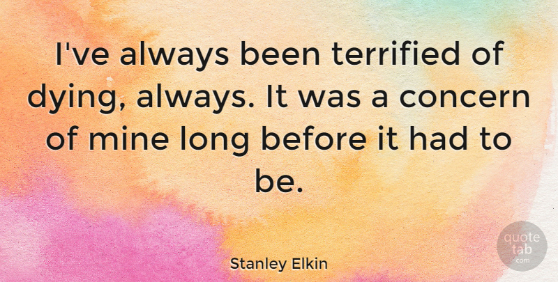 Stanley Elkin Quote About Terrified: Ive Always Been Terrified Of...