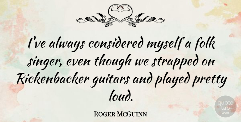 Roger McGuinn Quote About Considered, Guitars, Played, Strapped, Though: Ive Always Considered Myself A...