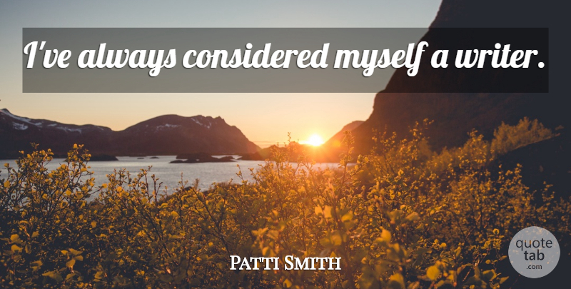 Patti Smith Quote About undefined: Ive Always Considered Myself A...