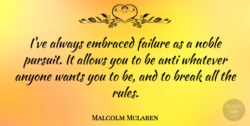 Malcolm Mclaren Quote About Want, Noble, Break: Ive Always Embraced Failure As...