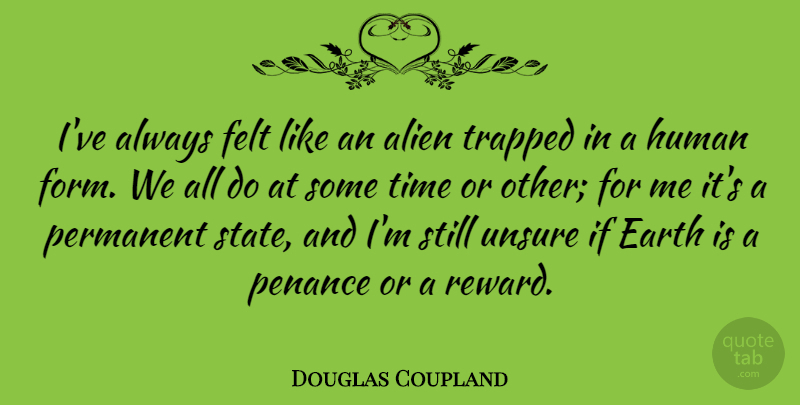Douglas Coupland Quote About Felt, Human, Permanent, Time, Trapped: Ive Always Felt Like An...