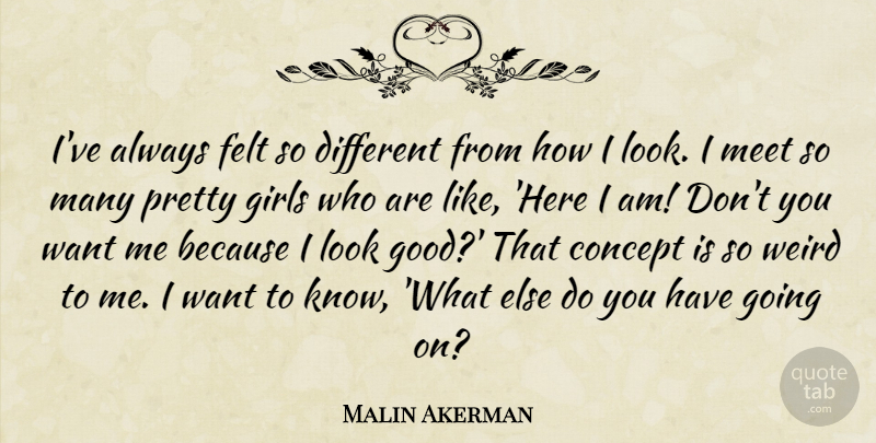 Malin Akerman Quote About Girl, Here I Am, Looks: Ive Always Felt So Different...