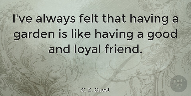 C. Z. Guest Quote About Garden, Loyal, Loyal Friend: Ive Always Felt That Having...