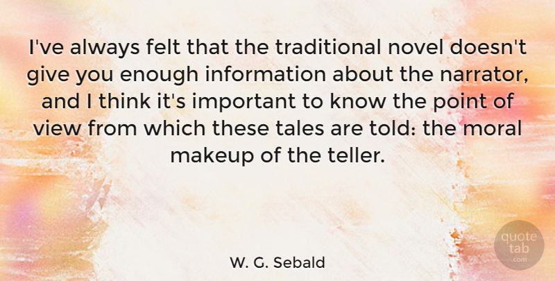 W. G. Sebald Quote About Felt, Information, Makeup, Moral, Novel: Ive Always Felt That The...
