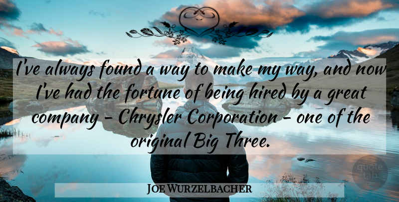 Joe Wurzelbacher Quote About Chrysler, Fortune, Found, Great, Hired: Ive Always Found A Way...