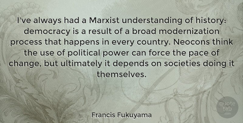 Francis Fukuyama Quote About Broad, Change, Democracy, Depends, Force: Ive Always Had A Marxist...