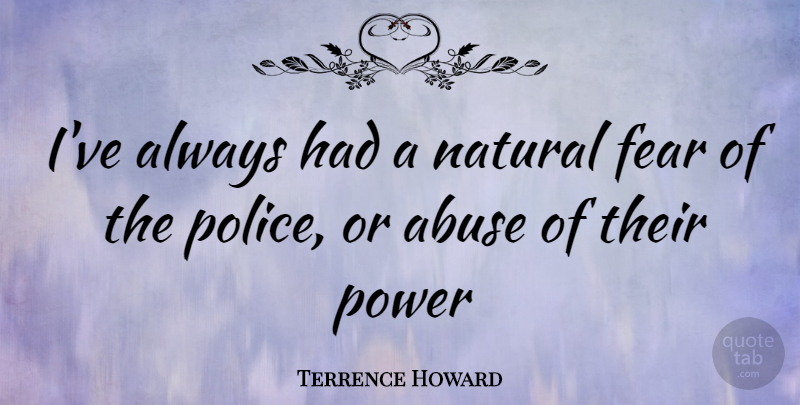 Terrence Howard Quote About Police, Abuse, Natural: Ive Always Had A Natural...