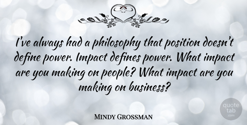 Mindy Grossman Quote About Philosophy, Impact, People: Ive Always Had A Philosophy...