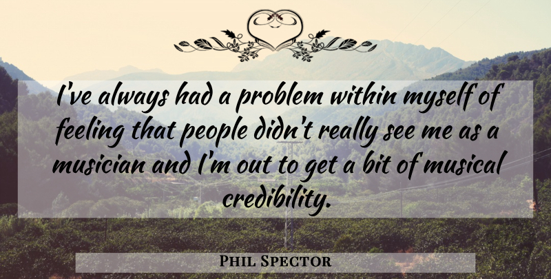Phil Spector Quote About People, Feelings, Musical: Ive Always Had A Problem...