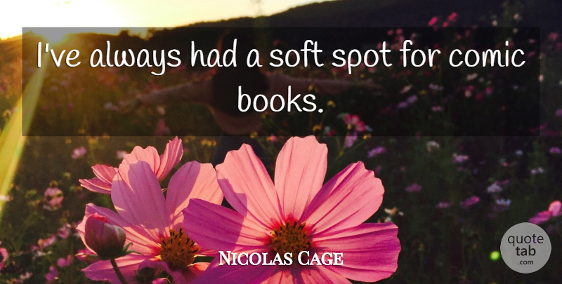 Nicolas Cage Quote About Book, Comic Book, Comic: Ive Always Had A Soft...