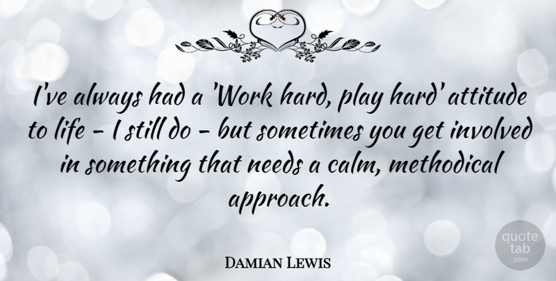 Damian Lewis Quote About Attitude, Hard Work, Play Hard: Ive Always Had A Work...