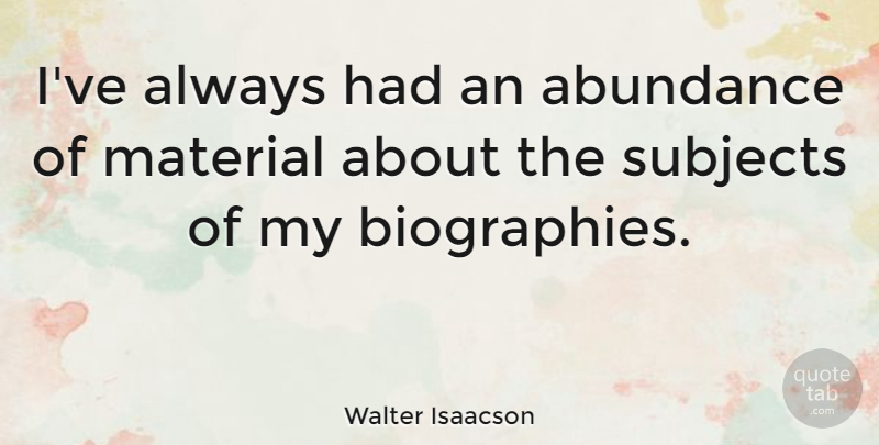 Walter Isaacson Quote About Biographies, Abundance, Subjects: Ive Always Had An Abundance...