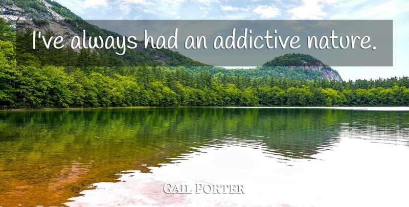 Gail Porter Quote About undefined: Ive Always Had An Addictive...