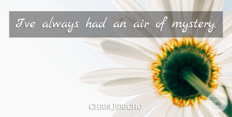 Chris Jericho Quote About Air, Mystery: Ive Always Had An Air...