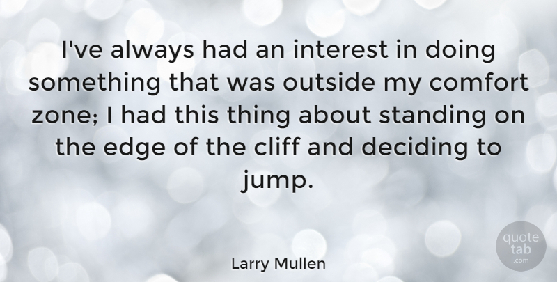 Larry Mullen Quote About Cliff, Deciding, Interest, Outside, Standing: Ive Always Had An Interest...