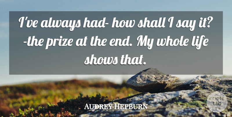 Audrey Hepburn Quote About Ends, Whole Life, Shows: Ive Always Had How Shall...