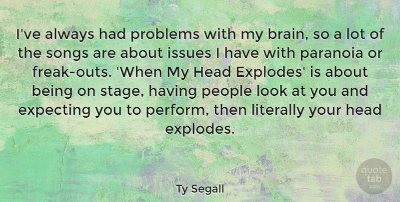 Ty Segall Quote About Expecting, Issues, Literally, Paranoia, People: Ive Always Had Problems With...