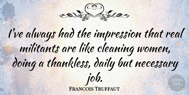 Francois Truffaut Quote About Jobs, Real, Cleaning: Ive Always Had The Impression...