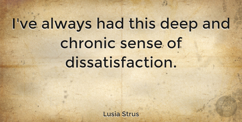 Lusia Strus Quote About Dissatisfaction: Ive Always Had This Deep...