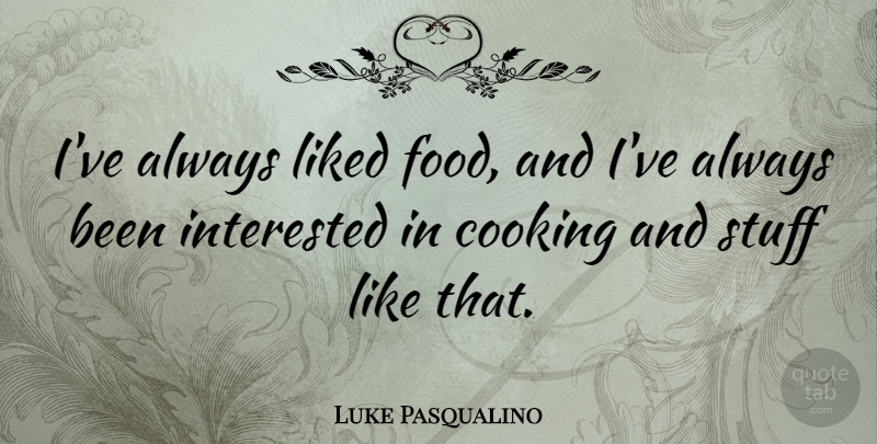 Luke Pasqualino Quote About Food, Liked, Stuff: Ive Always Liked Food And...