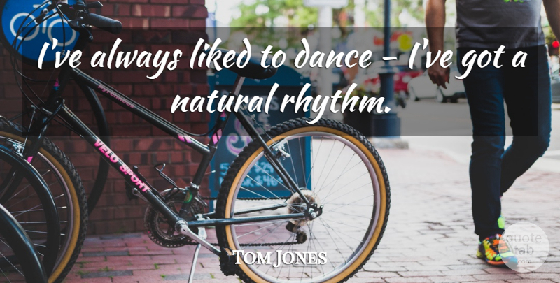 Tom Jones Quote About Natural, Rhythm: Ive Always Liked To Dance...