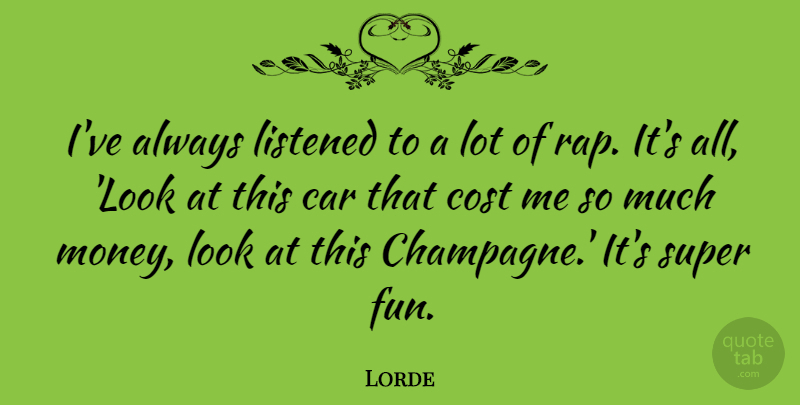 Lorde Quote About Car, Cost, Listened, Money, Super: Ive Always Listened To A...
