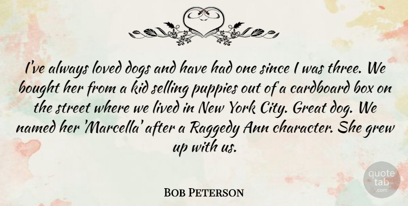 Bob Peterson Quote About Bought, Box, Cardboard, Dogs, Great: Ive Always Loved Dogs And...