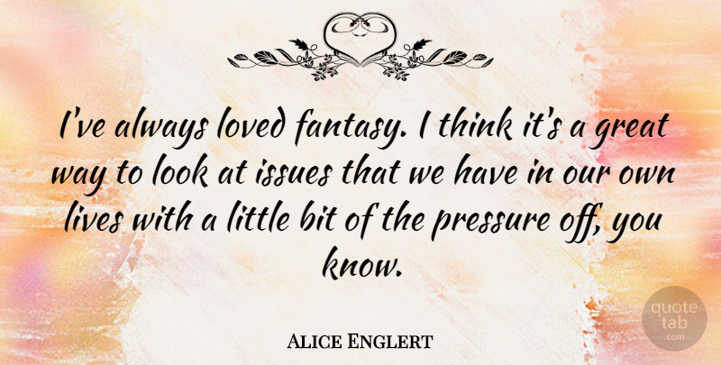 Alice Englert Quote About Thinking, Issues, Littles: Ive Always Loved Fantasy I...