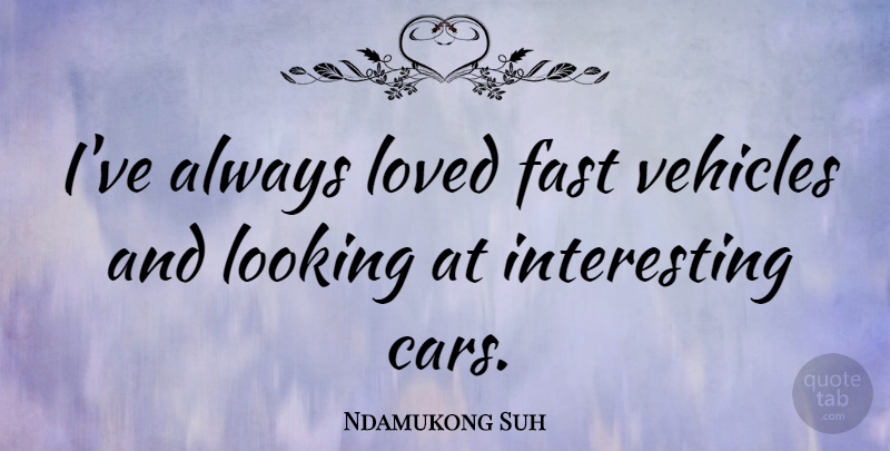Ndamukong Suh Quote About Car, Interesting, Vehicle: Ive Always Loved Fast Vehicles...