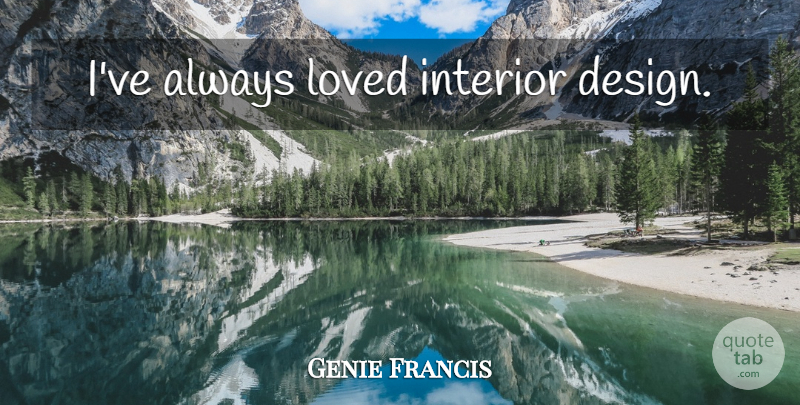 Genie Francis Quote About Design, Interior Design, Interiors: Ive Always Loved Interior Design...