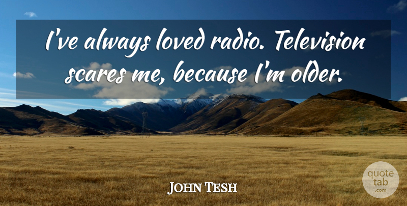John Tesh Quote About Scares: Ive Always Loved Radio Television...