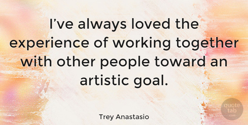 Trey Anastasio Quote About Goal, People, Working Together: Ive Always Loved The Experience...