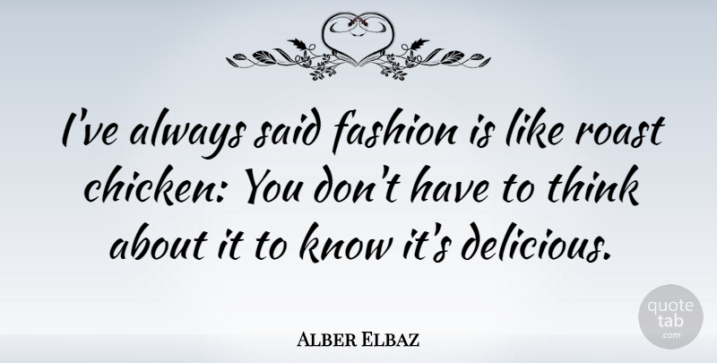 Alber Elbaz Quote About Fashion, Thinking, Said: Ive Always Said Fashion Is...