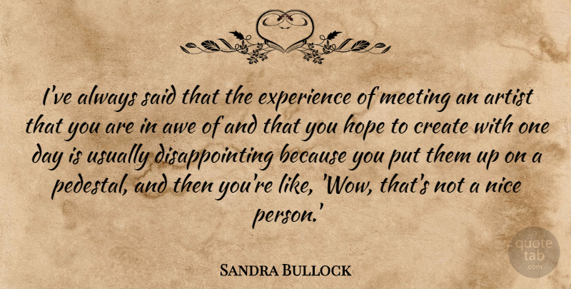 Sandra Bullock Quote About Nice, Artist, One Day: Ive Always Said That The...