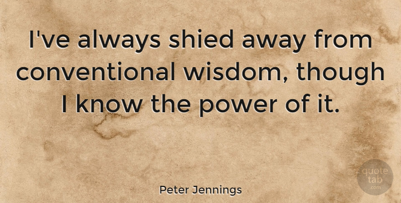 Peter Jennings Quote About Conventional Wisdom, Conventional, Knows: Ive Always Shied Away From...