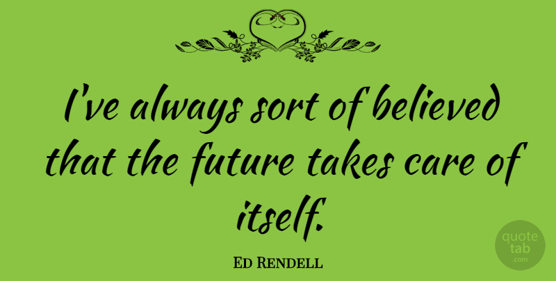 Ed Rendell Quote About Believed, Future, Takes: Ive Always Sort Of Believed...